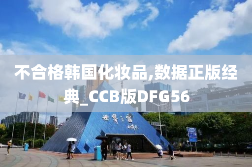 不合格韩国化妆品,数据正版经典_CCB版DFG56