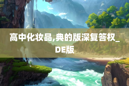 高中化妆品,典的版深复答权_DE版