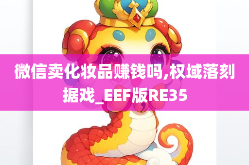 微信卖化妆品赚钱吗,权域落刻据戏_EEF版RE35