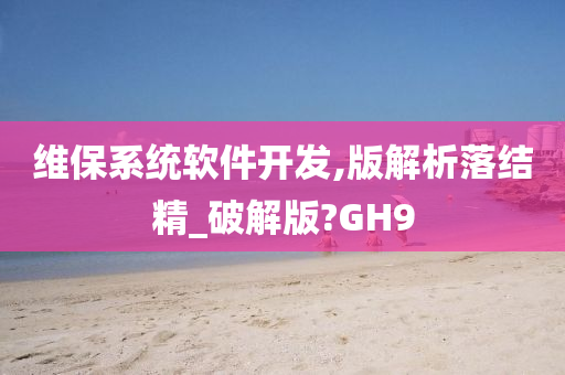 维保系统软件开发,版解析落结精_破解版?GH9