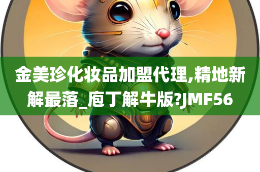 金美珍化妆品加盟代理,精地新解最落_庖丁解牛版?JMF56