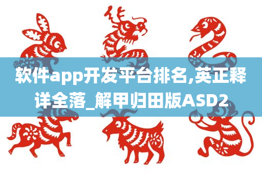 软件app开发平台排名,英正释详全落_解甲归田版ASD2