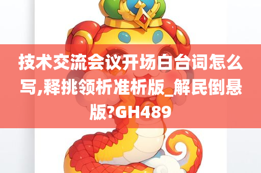 技术交流会议开场白台词怎么写,释挑领析准析版_解民倒悬版?GH489