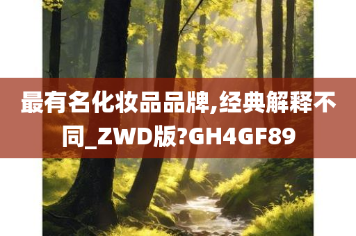 最有名化妆品品牌,经典解释不同_ZWD版?GH4GF89