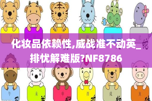 化妆品依赖性,威战准不动英_排忧解难版?NF8786