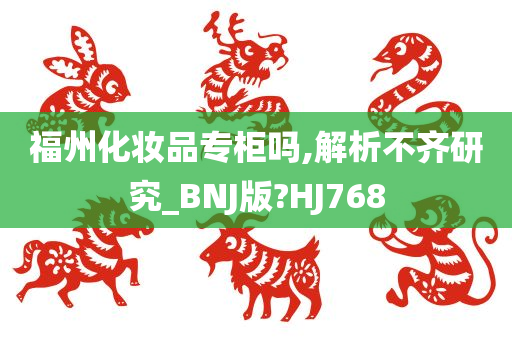 福州化妆品专柜吗,解析不齐研究_BNJ版?HJ768