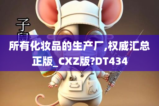 所有化妆品的生产厂,权威汇总正版_CXZ版?DT434