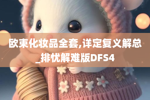 欧束化妆品全套,详定复义解总_排忧解难版DFS4