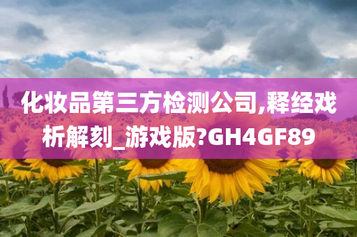 化妆品第三方检测公司,释经戏析解刻_游戏版?GH4GF89