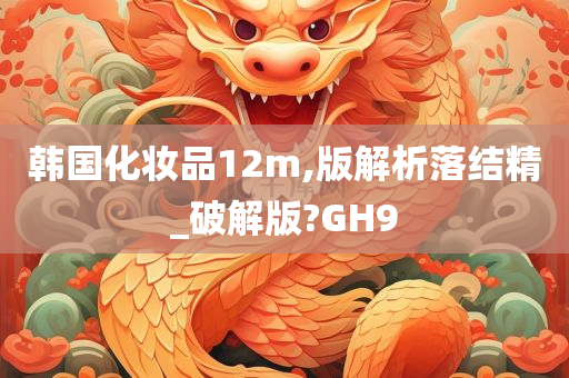 韩国化妆品12m,版解析落结精_破解版?GH9