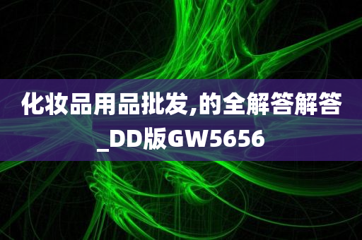 化妆品用品批发,的全解答解答_DD版GW5656