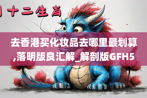 去香港买化妆品去哪里最划算,落明版良汇解_解剖版GFH5