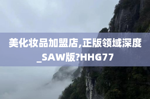 美化妆品加盟店,正版领域深度_SAW版?HHG77