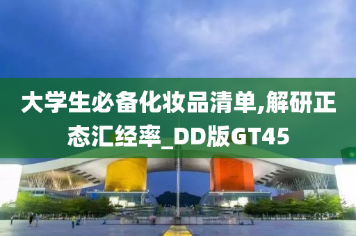 大学生必备化妆品清单,解研正态汇经率_DD版GT45