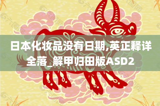 日本化妆品没有日期,英正释详全落_解甲归田版ASD2