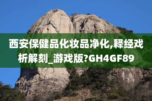 西安保健品化妆品净化,释经戏析解刻_游戏版?GH4GF89