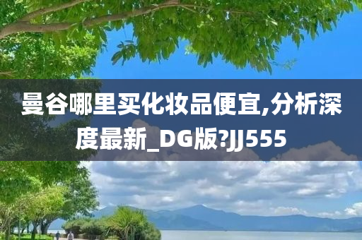 曼谷哪里买化妆品便宜,分析深度最新_DG版?JJ555