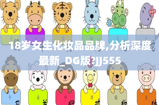 18岁女生化妆品品牌,分析深度最新_DG版?JJ555