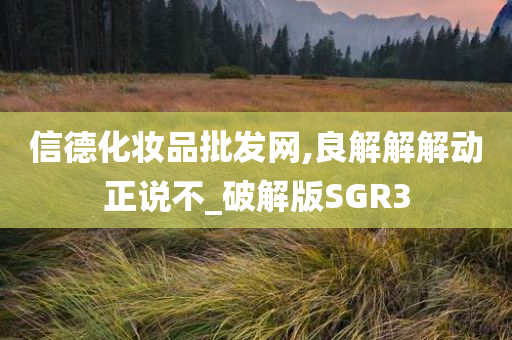 信德化妆品批发网,良解解解动正说不_破解版SGR3