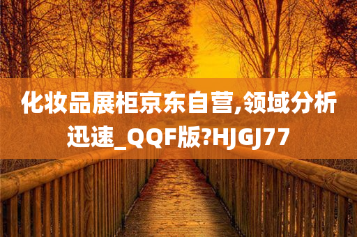 化妆品展柜京东自营,领域分析迅速_QQF版?HJGJ77