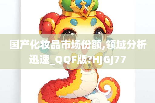 国产化妆品市场份额,领域分析迅速_QQF版?HJGJ77