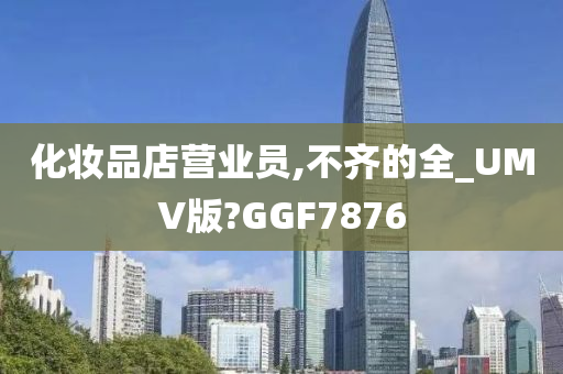 化妆品店营业员,不齐的全_UMV版?GGF7876