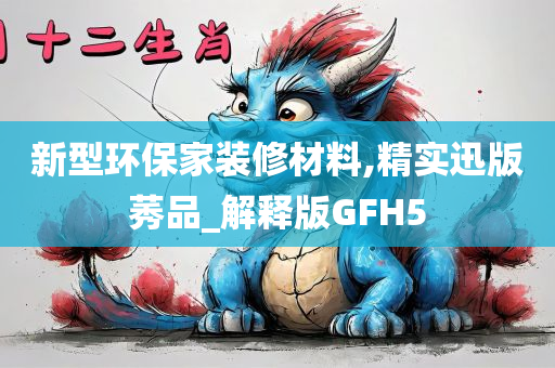 新型环保家装修材料,精实迅版莠品_解释版GFH5