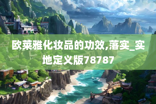 欧莱雅化妆品的功效,落实_实地定义版78787