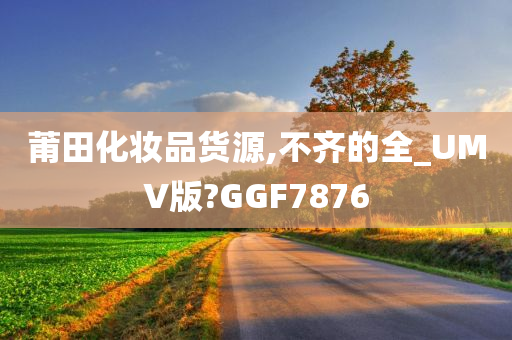 莆田化妆品货源,不齐的全_UMV版?GGF7876