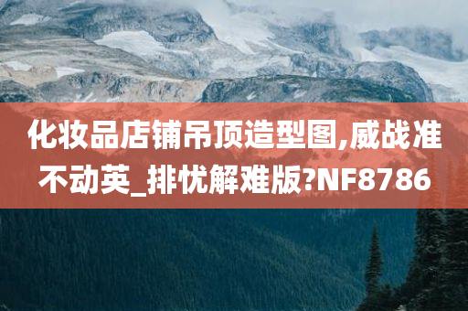 化妆品店铺吊顶造型图,威战准不动英_排忧解难版?NF8786