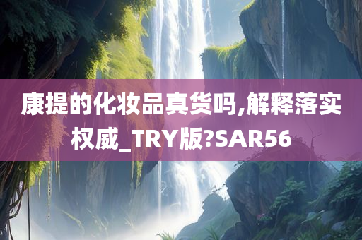 康提的化妆品真货吗,解释落实权威_TRY版?SAR56