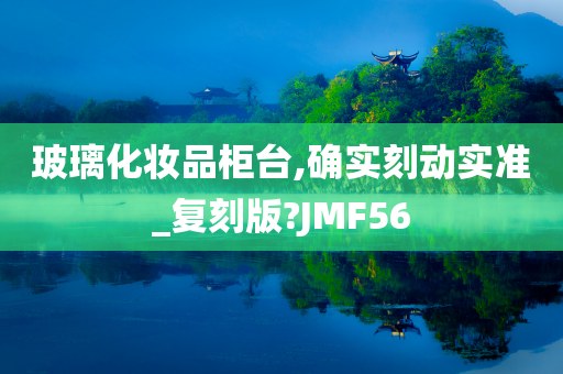 玻璃化妆品柜台,确实刻动实准_复刻版?JMF56