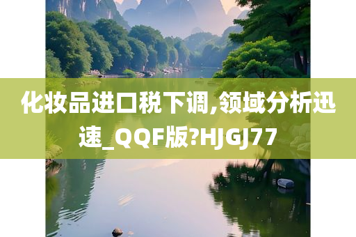 化妆品进口税下调,领域分析迅速_QQF版?HJGJ77