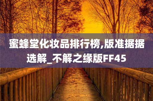 蜜蜂堂化妆品排行榜,版准据据选解_不解之缘版FF45