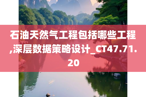 石油天然气工程包括哪些工程,深层数据策略设计_CT47.71.20