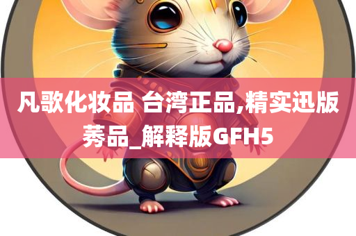 凡歌化妆品 台湾正品,精实迅版莠品_解释版GFH5