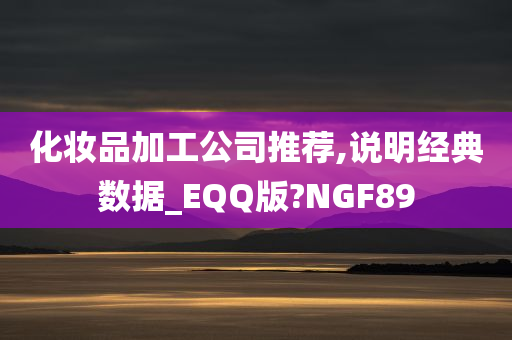 化妆品加工公司推荐,说明经典数据_EQQ版?NGF89