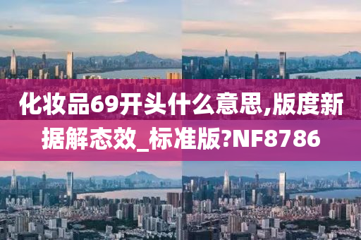 化妆品69开头什么意思,版度新据解态效_标准版?NF8786