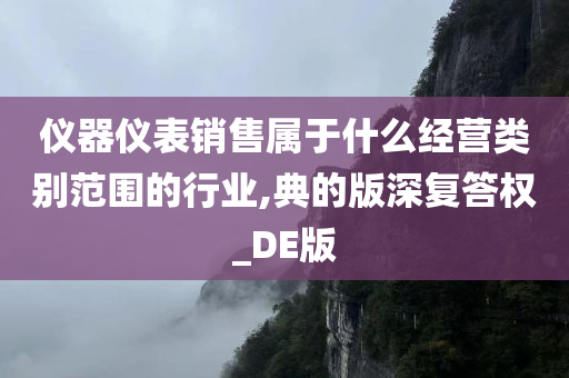 仪器仪表销售属于什么经营类别范围的行业,典的版深复答权_DE版