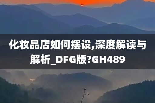 化妆品店如何摆设,深度解读与解析_DFG版?GH489