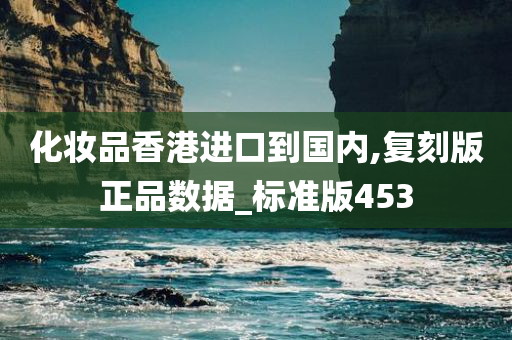 化妆品香港进口到国内,复刻版正品数据_标准版453