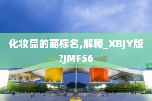 化妆品的商标名,解释_XBJY版?JMF56