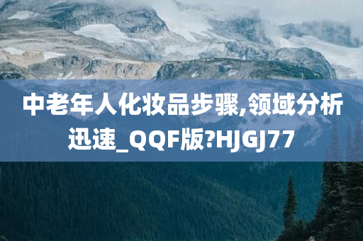 中老年人化妆品步骤,领域分析迅速_QQF版?HJGJ77