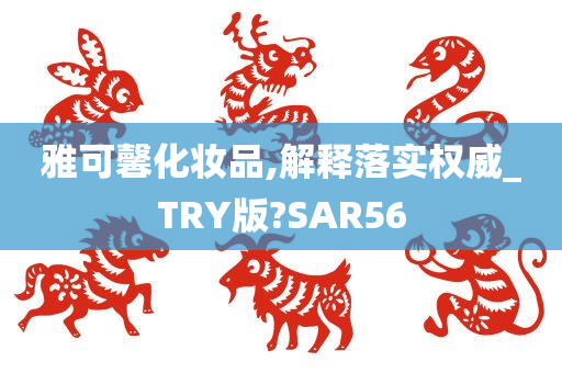 雅可馨化妆品,解释落实权威_TRY版?SAR56