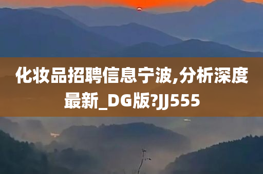 化妆品招聘信息宁波,分析深度最新_DG版?JJ555