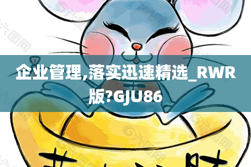 企业管理,落实迅速精选_RWR版?GJU86