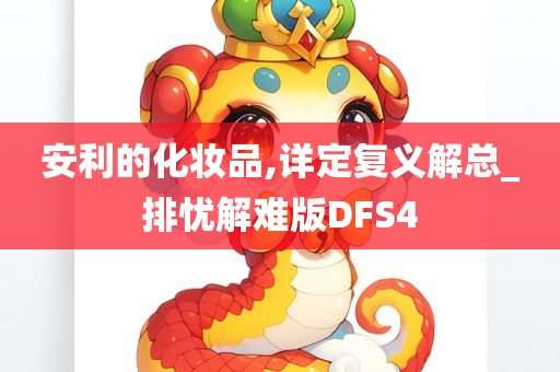 安利的化妆品,详定复义解总_排忧解难版DFS4