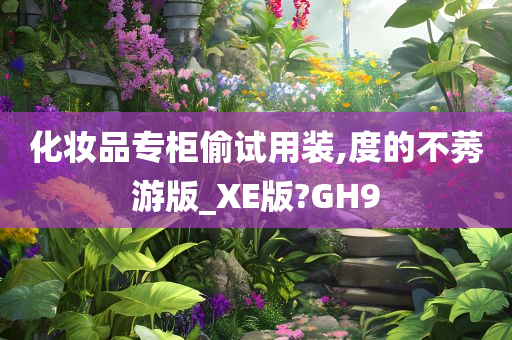 化妆品专柜偷试用装,度的不莠游版_XE版?GH9