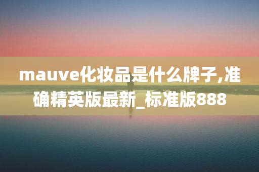 mauve化妆品是什么牌子,准确精英版最新_标准版888