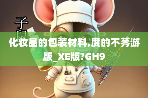 化妆品的包装材料,度的不莠游版_XE版?GH9